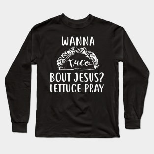 Wanna Taco Bout Jesus Lettuce Pray Long Sleeve T-Shirt